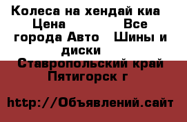 Колеса на хендай киа › Цена ­ 32 000 - Все города Авто » Шины и диски   . Ставропольский край,Пятигорск г.